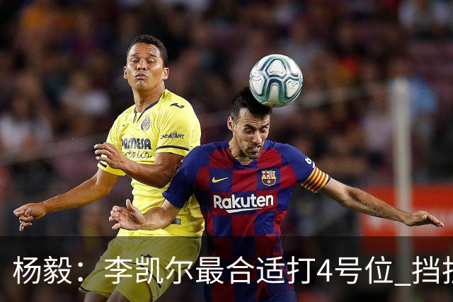 杨毅：李凯尔最合适打4号位 挡拆策应破紧逼